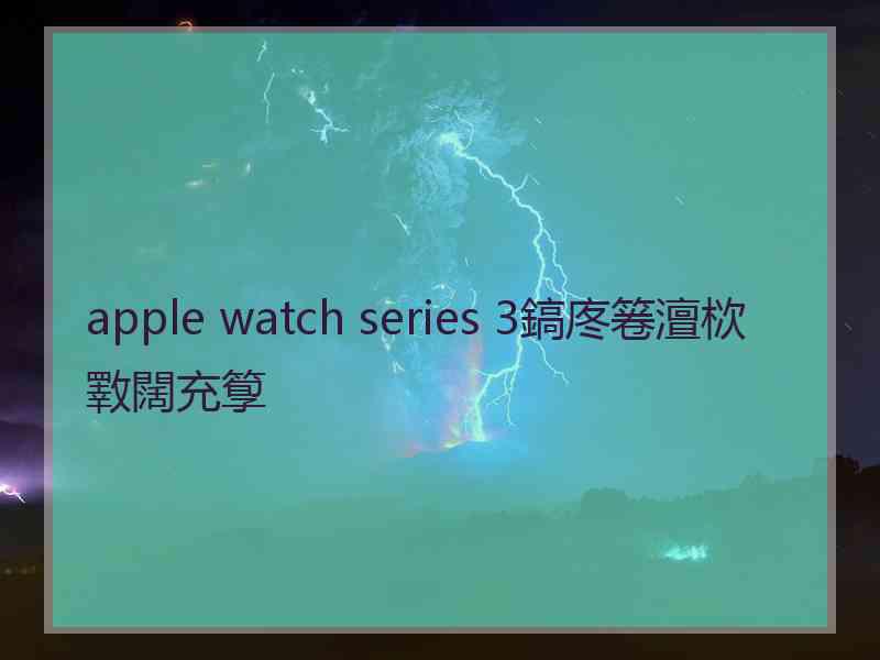 apple watch series 3鎬庝箞澶栨斁闊充箰