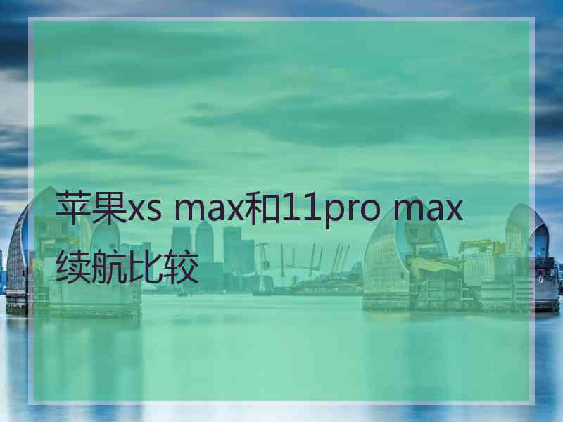 苹果xs max和11pro max续航比较