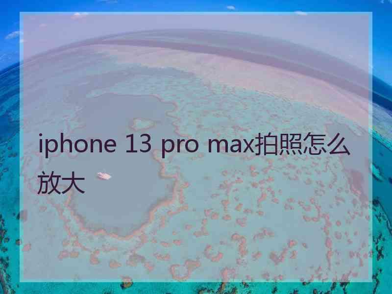 iphone 13 pro max拍照怎么放大