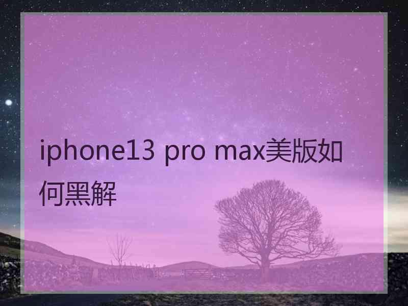 iphone13 pro max美版如何黑解