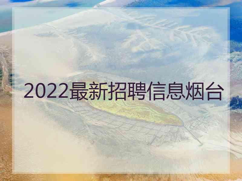 2022最新招聘信息烟台