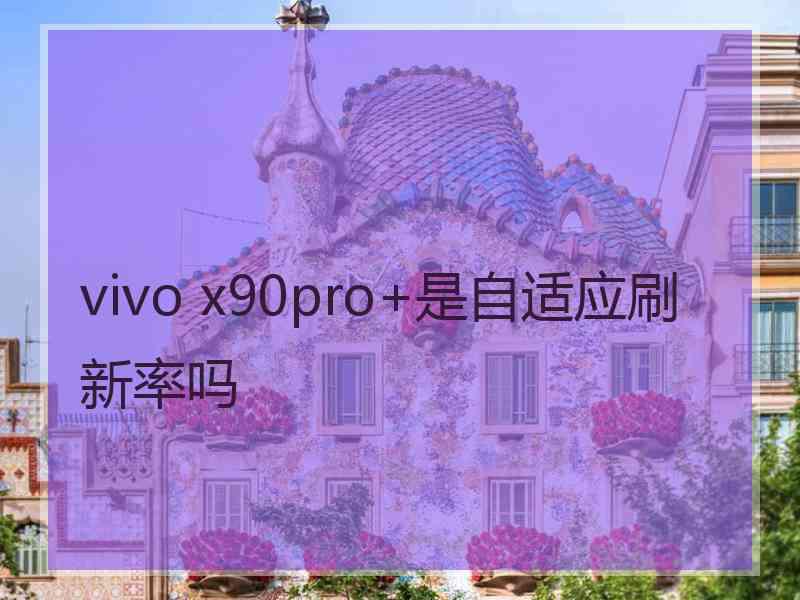 vivo x90pro+是自适应刷新率吗