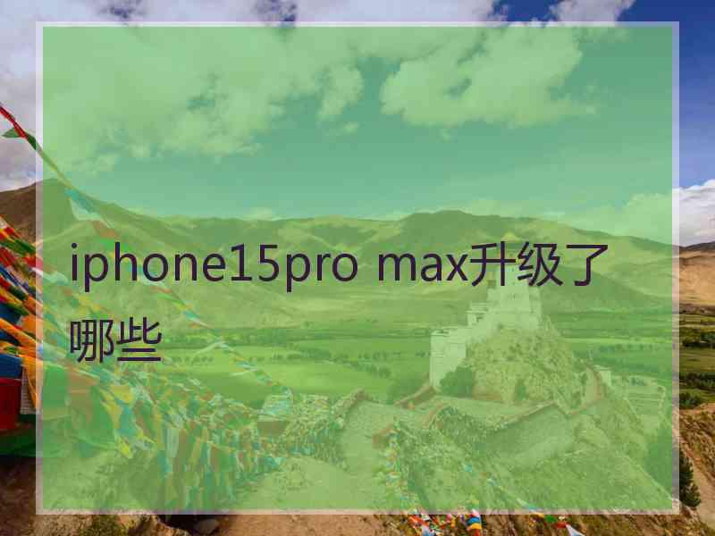 iphone15pro max升级了哪些