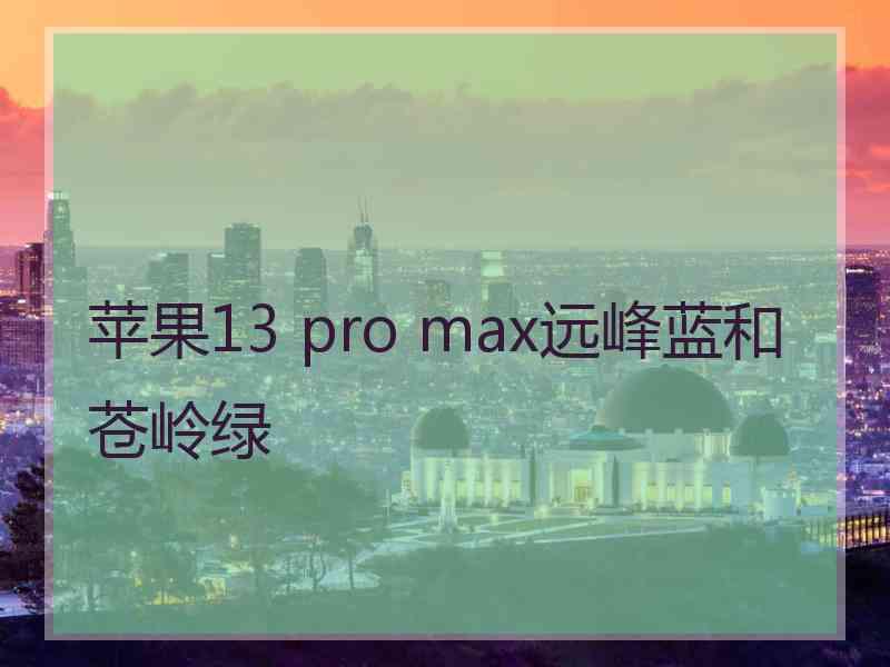 苹果13 pro max远峰蓝和苍岭绿