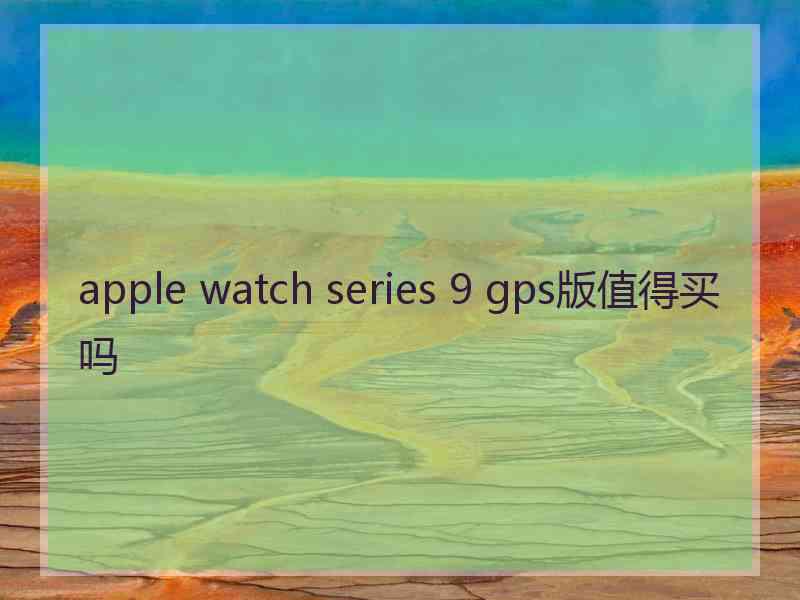 apple watch series 9 gps版值得买吗