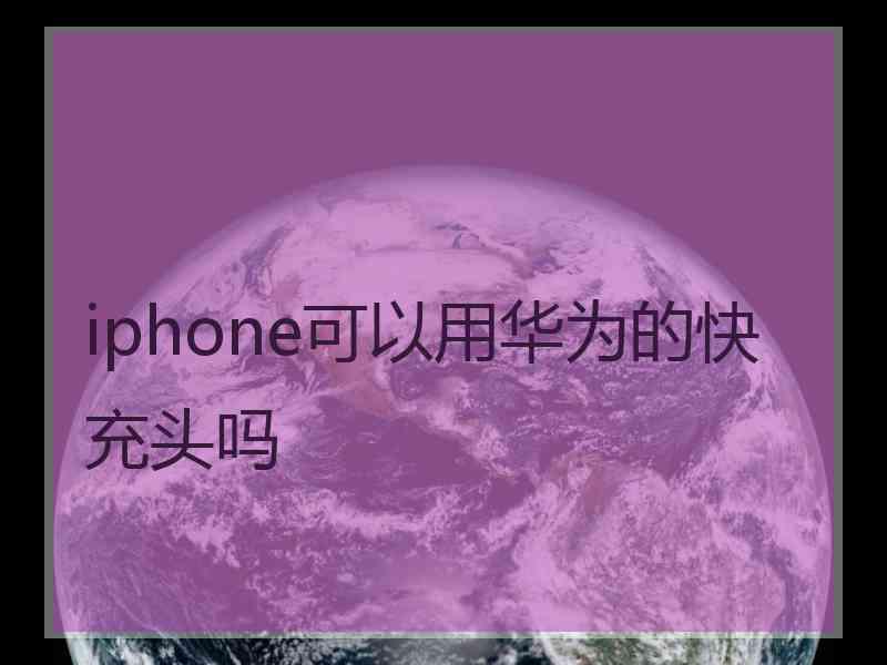 iphone可以用华为的快充头吗