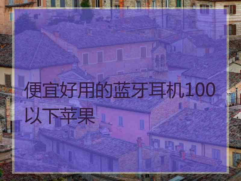 便宜好用的蓝牙耳机100以下苹果