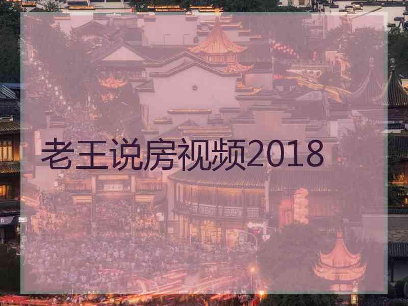 老王说房视频2018