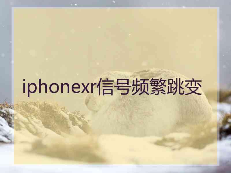 iphonexr信号频繁跳变