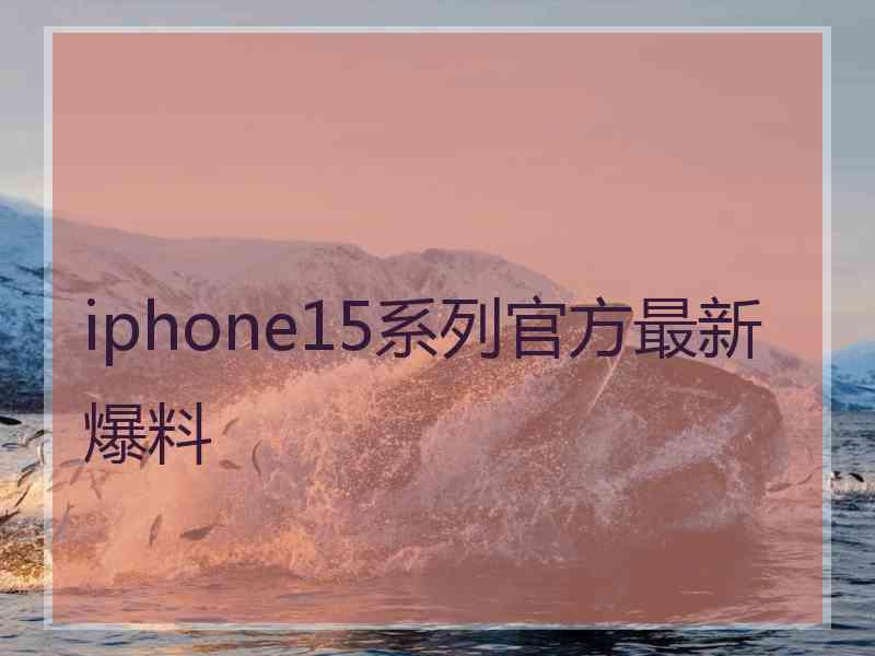 iphone15系列官方最新爆料