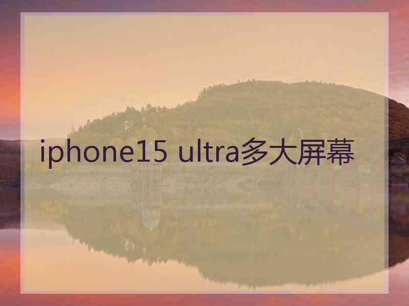 iphone15 ultra多大屏幕