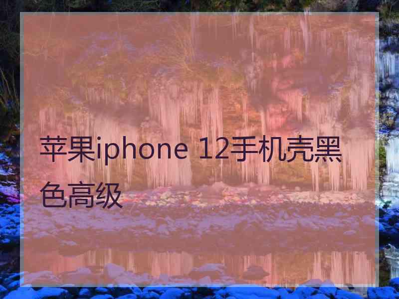 苹果iphone 12手机壳黑色高级