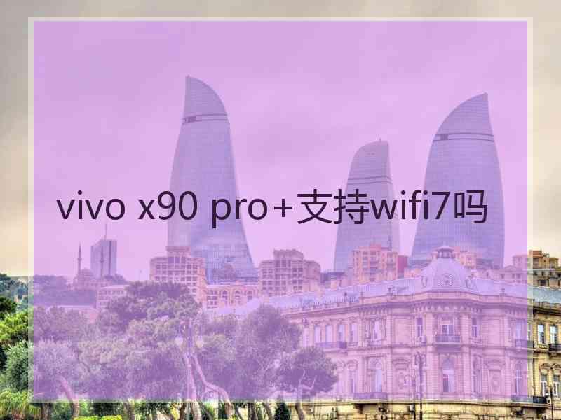 vivo x90 pro+支持wifi7吗