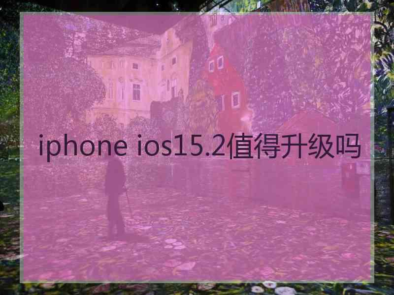 iphone ios15.2值得升级吗