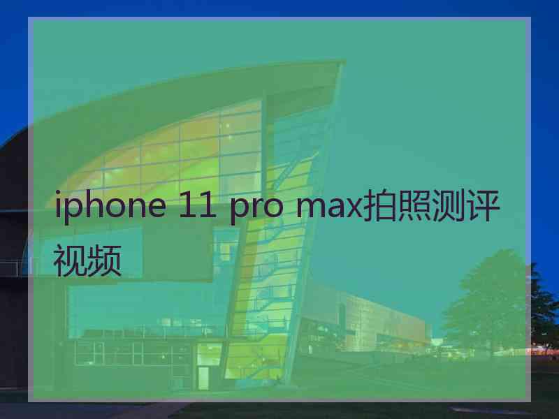 iphone 11 pro max拍照测评视频