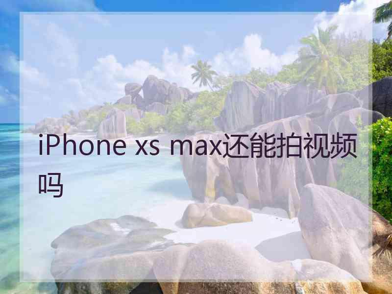 iPhone xs max还能拍视频吗