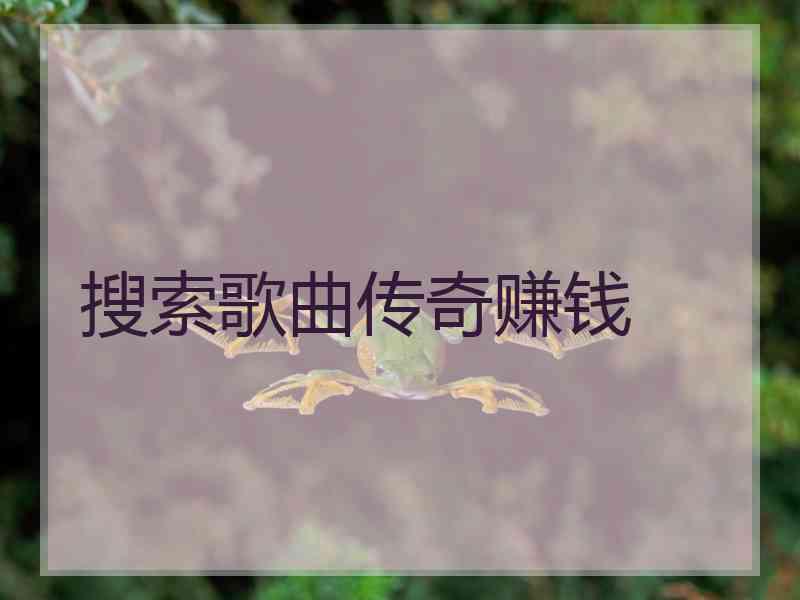 搜索歌曲传奇赚钱