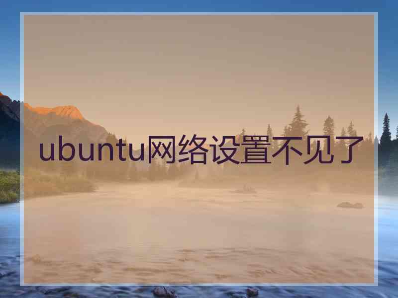 ubuntu网络设置不见了