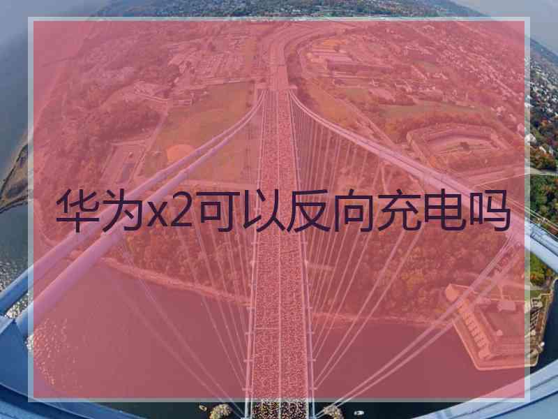 华为x2可以反向充电吗