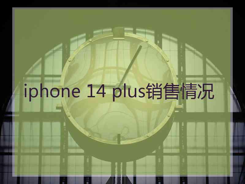 iphone 14 plus销售情况