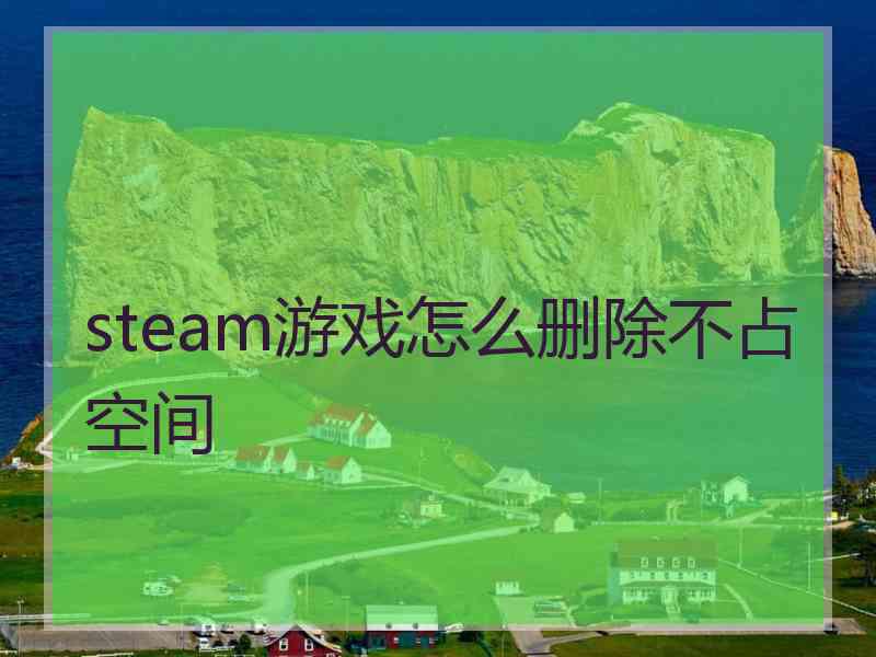 steam游戏怎么删除不占空间