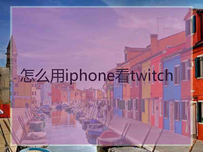 怎么用iphone看twitch