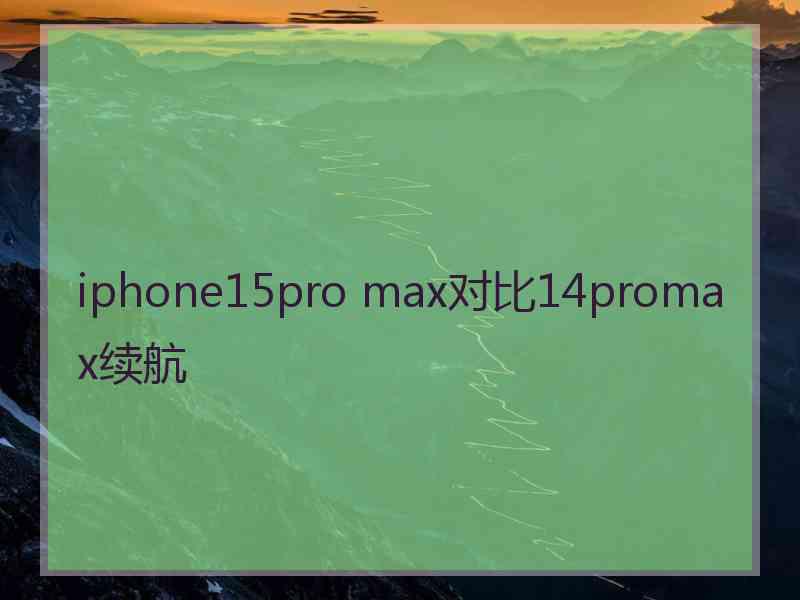 iphone15pro max对比14promax续航