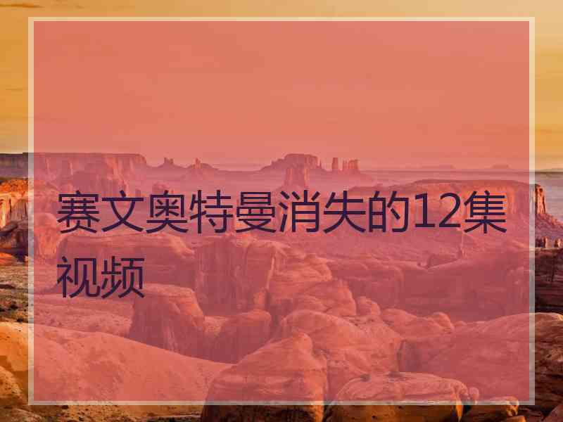 赛文奥特曼消失的12集视频