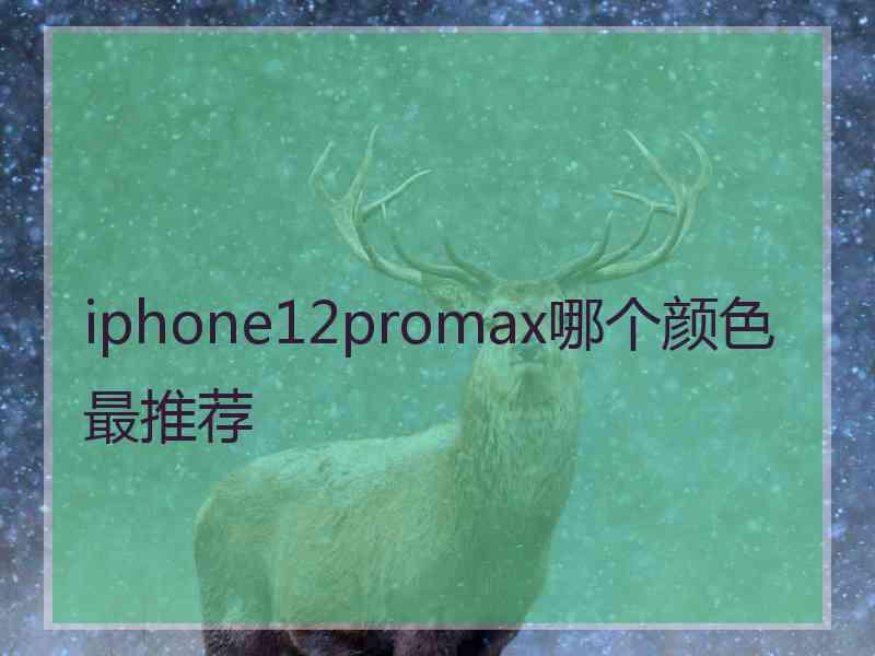 iphone12promax哪个颜色最推荐