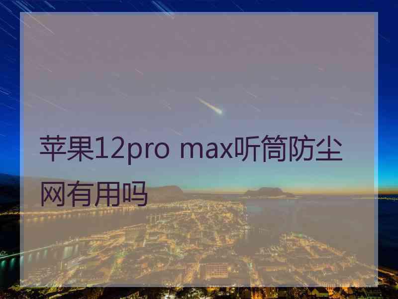 苹果12pro max听筒防尘网有用吗