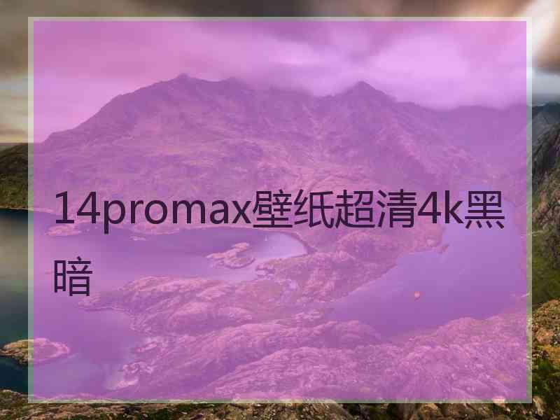 14promax壁纸超清4k黑暗