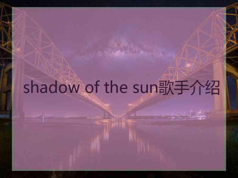 shadow of the sun歌手介绍