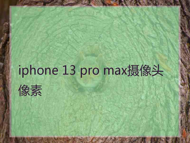 iphone 13 pro max摄像头像素