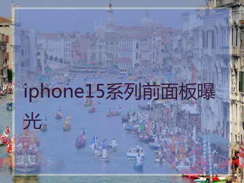 iphone15系列前面板曝光