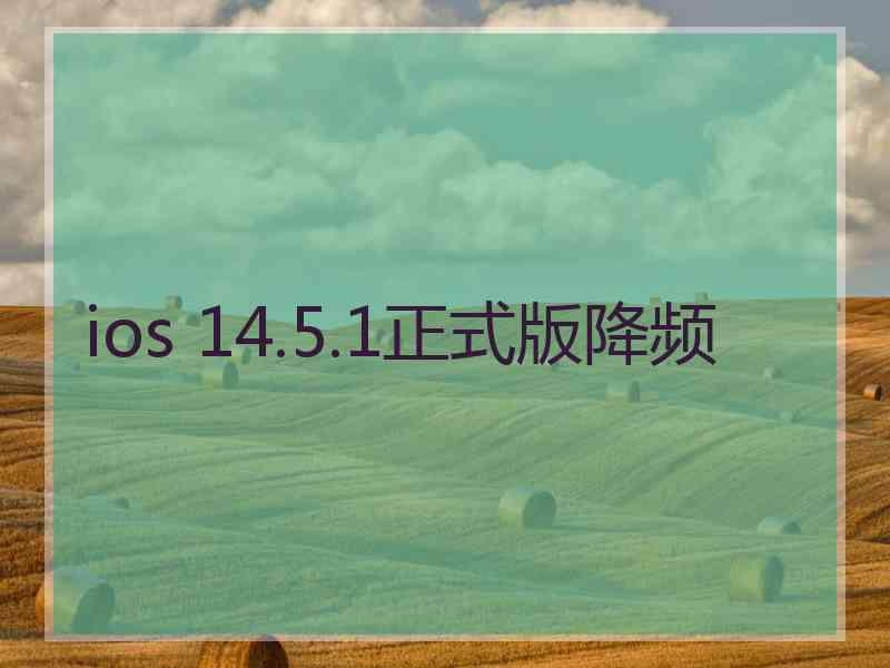 ios 14.5.1正式版降频