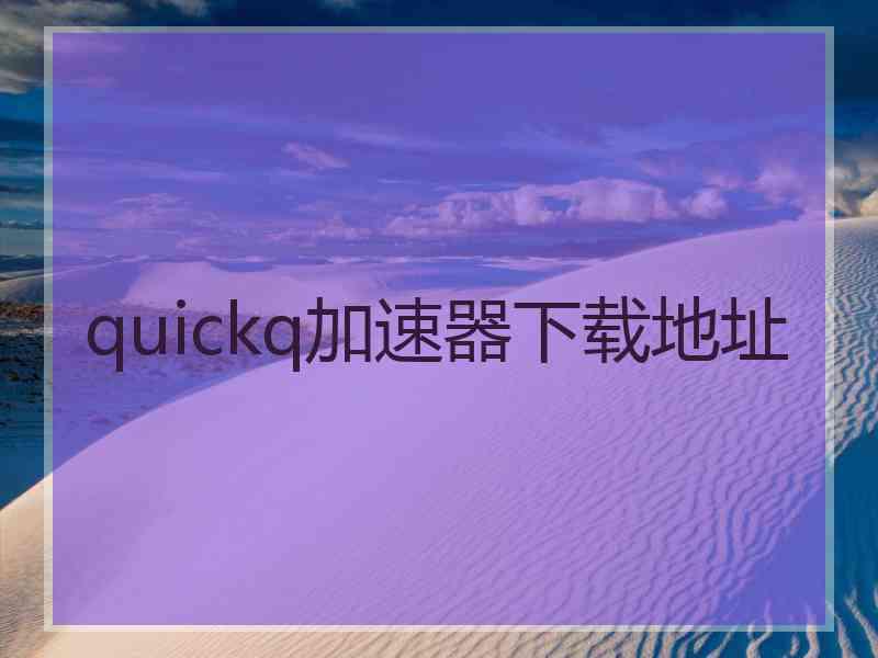 quickq加速器下载地址