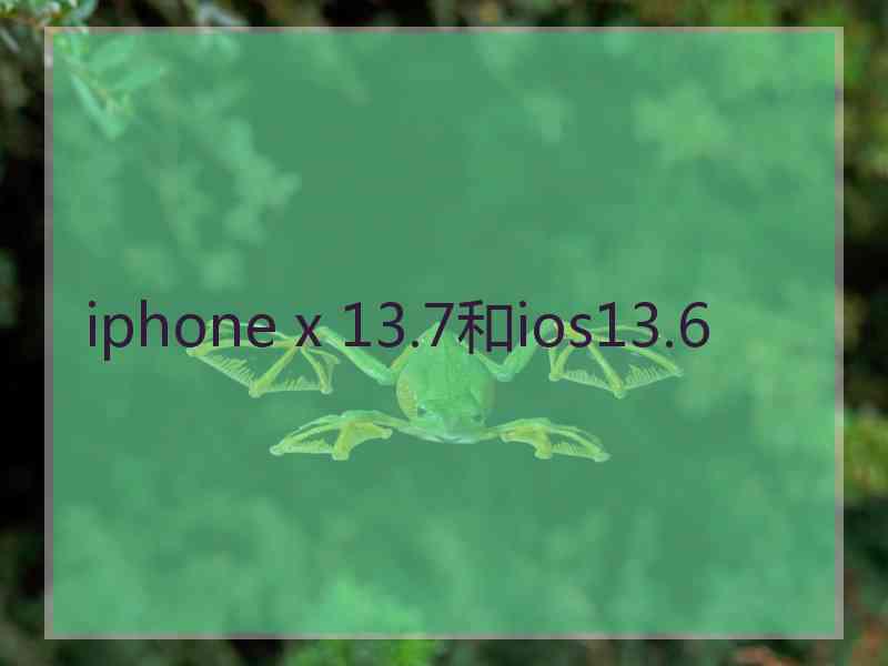 iphone x 13.7和ios13.6