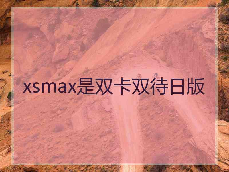 xsmax是双卡双待日版