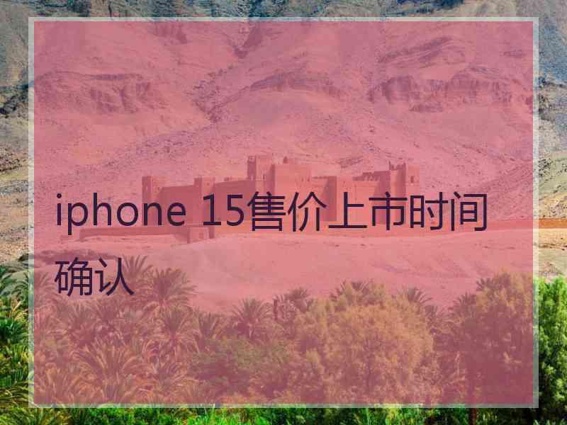 iphone 15售价上市时间确认