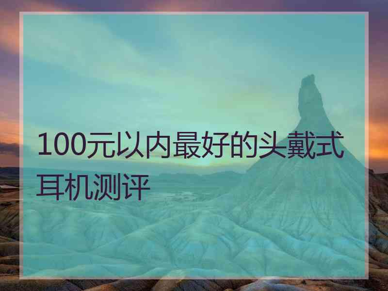 100元以内最好的头戴式耳机测评