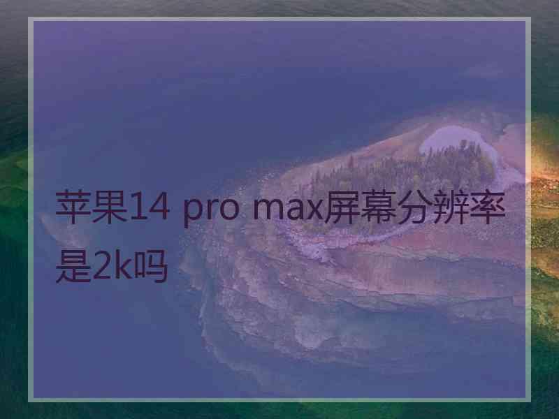 苹果14 pro max屏幕分辨率是2k吗