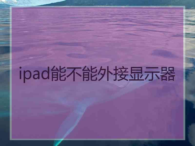 ipad能不能外接显示器