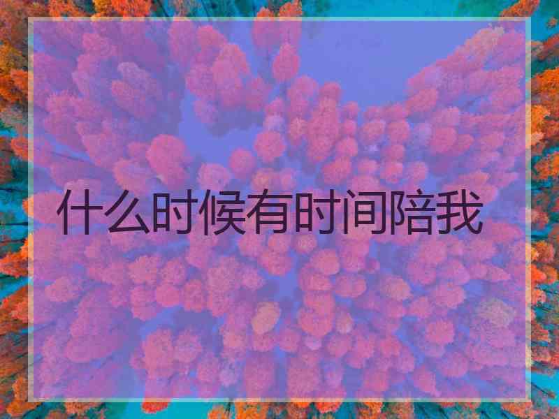 什么时候有时间陪我