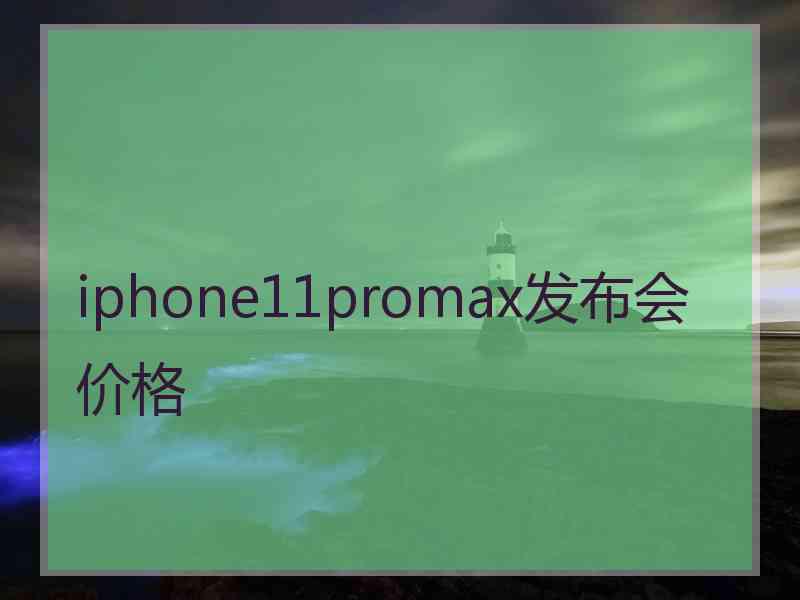 iphone11promax发布会价格