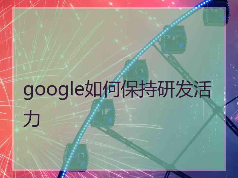 google如何保持研发活力