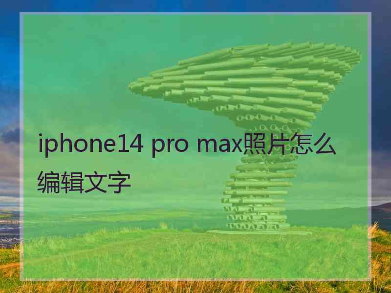 iphone14 pro max照片怎么编辑文字