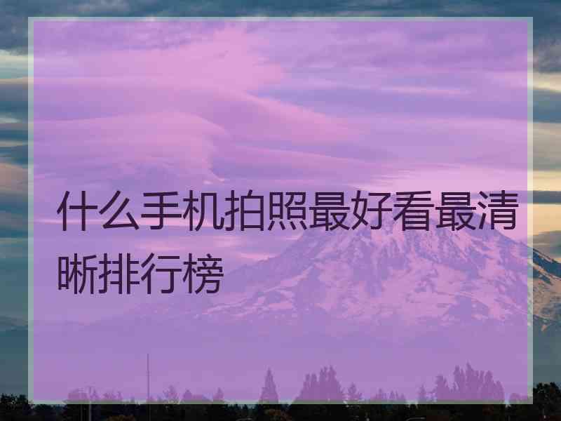 什么手机拍照最好看最清晰排行榜
