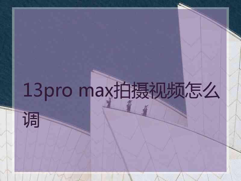 13pro max拍摄视频怎么调