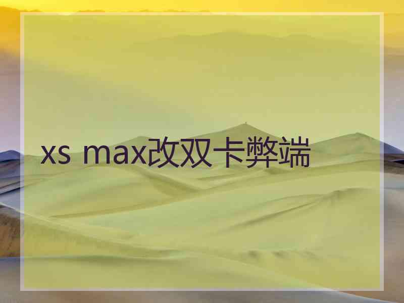 xs max改双卡弊端