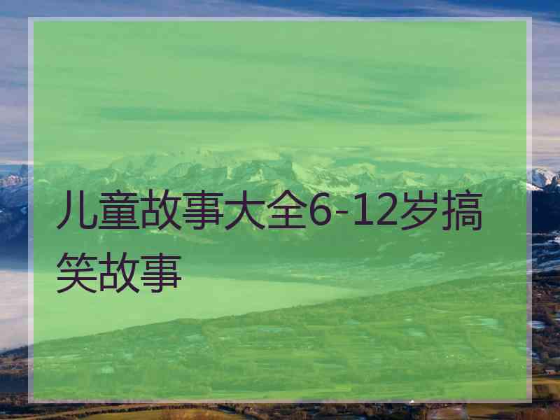 儿童故事大全6-12岁搞笑故事